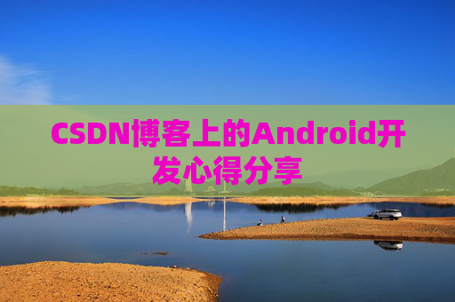 CSDN博客上的Android开发心得分享